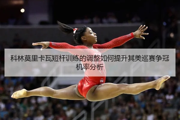 科林莫里卡瓦短杆训练的调整如何提升其美巡赛争冠机率分析